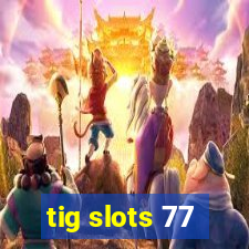 tig slots 77